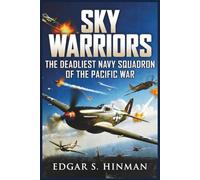 Sky Warriors: The Deadliest Navy Squadron of the Pacific War: The True Story of Fighter Aces, Hellcats, and Unforgettable Dogfights in WWII