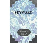 Skyward - Man's Mastery Of The Air As Shown By The Brilliant Flights Of America's Leading Air Explorer, His Life, His Thrilling Adventures, His North