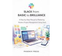 Slack from Basic to Brilliance: A Step-by-Step Manual to Mastering Modern Project Management Using Slack