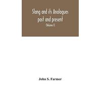 Slang And Its Analogues Past And Present. A Dictionary, Historical And Comparative Of The Heterodox Speech Of All Classes Of Society For More Than Three Hundred Years. With Synonyms In English, French