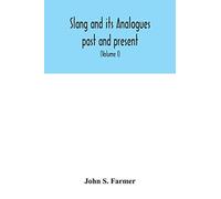 Slang And Its Analogues Past And Present. A Dictionary, Historical And Comparative Of The Heterodox Speech Of All Classes Of Society For More Than Three Hundred Years. With Synonyms In English, French