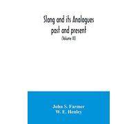 Slang And Its Analogues Past And Present. A Dictionary, Historical And Comparative Of The Heterodox Speech Of All Classes Of Society For More Than Three Hundred Years. With Synonyms In English, French