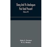 Slang And Its Analogues Past And Present. A Dictionary, Historical And Comparative Of The Heterodox Speech Of All Classes Of Society For More Than Three Hundred Years. With Synonyms In English, French