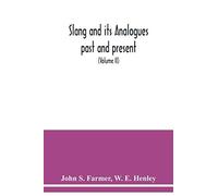 Slang And Its Analogues Past And Present. A Dictionary, Historical And Comparative Of The Heterodox Speech Of All Classes Of Society For More Than Three Hundred Years. With Synonyms In English, French
