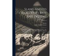 Slang And Its Analogues Past And Present: A Dictionary ... With Synonyms In English, French ... Etc. Compiled By J.S. Farmer [And W.E. Henley]; Volume
