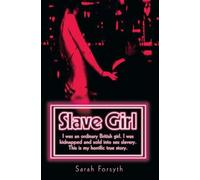 Slave Girl: I Was an Ordinary British Girl, I Was Kidnapped and Sold into Sex Slavery, This Is My Horrific True Story