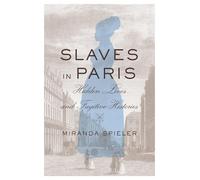 Slaves in Paris: Hidden Lives and Fugitive Histories