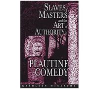 Slaves, Masters, And The Art Of Authority In Plautine Comedy