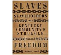 Slaves, Slaveholders, And A Kentucky Community's Struggle Toward Freedom