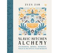 Slavic Kitchen Alchemy: Nourishing Herbal Remedies, Magical Recipes & Folk Wisdom