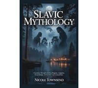 SLAVIC MYTHOLOGY: A Journey Through Witches, Dragons, Vampires, Forest Beings, and Ancient Supernatural Lore