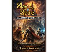 Slay the Spire: Mastering the Climb: Advanced Deck Strategies, Relic Synergies, and Expert Tactics for Every Character
