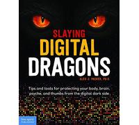 Slaying Digital Dragons : Tips And Tools For Protecting Your Body, Brain, Psyche, And Thumbs From The Digital Dark Side