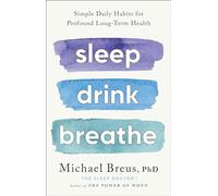 Sleep Drink Breathe: Simple Daily Habits for Profound Long-Term Health