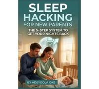 SLEEP HACKING FOR NEW PARENTS: THE 5-STEP SYSTEM TO GET YOUR NIGHTS BACK