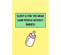 Sleep Is for the Weak (and People Without Babies): Funny Parenting Notebook: A lined journal for tired mums, dads, and new parents