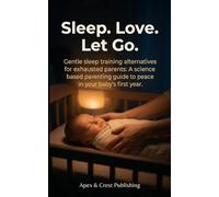 Sleep. Love. Let Go.: Gentle sleep training alternatives for exhausted parents: A science based parenting guide to peace in your baby's first year.