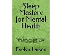 Sleep Mastery for Mental Health: Practical Sleepmaxxing Strategies for Better Rest, Deeper Sleep, and Improved Mood:
