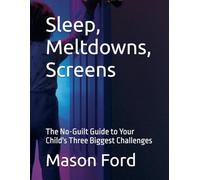 Sleep, Meltdowns, Screens: The No-Guilt Guide to Your Child's Three Biggest Challenges