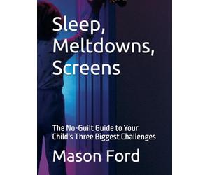 Sleep, Meltdowns, Screens: The No-Guilt Guide to Your Child's Three Biggest Challenges
