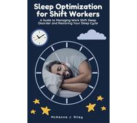 Sleep Optimization For Shift Workers: A Guide To Managing Work Shift Sleep Disorder And Restoring Your Sleep Cycle