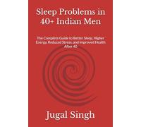 Sleep Problems in 40+ Indian Men: The Complete Guide to Better Sleep, Higher Energy, Reduced Stress, and Improved Health After 40
