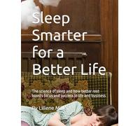Sleep Smarter for a Better Life: The science of sleep and how better rest boosts focus and success in life and business