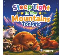 Sleep Tight In The Mountains Tonight: A Cozy Bedtime Story Filled With Sleeping Mountain Animals, Peaceful Alpine Adventures, And Gentle Bedtime Magic