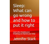 Sleep: What can go wrong and how to put it right: Learn why changing your breathing can improve your sleep