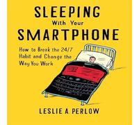 Sleeping with Your Smart Phone: How to Break the 24/7 Habit and Change the Way You Work