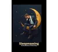 Sleepmaxxing: The Neuroscience of Perfect Sleep: Evidence-Based Biohacking for Ultimate Regeneration - From Sleep Architecture to Chronobiology