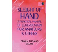 Sleight of Hand: A Practical Manual of Legerdemain for Amateurs Others