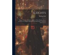 Sleights; Being A Number Of Incidental Effects, Tricks, Sleights, Moves And Passes, For Purposes Ranging From Impromptu To Platform Performances