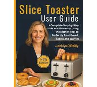 Slice Toaster User Guide: A Complete Step-by-Step Guide to Effortlessly Using the Kitchen Tool to Perfectly Toast Bread, Bagels, and Waffles