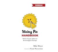 Slicing Pie Handbook: Perfectly Fair Equity Splits for Bootstrapped Startups