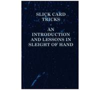 Slick Card Tricks - An Introduction And Lessons In Sleight Of Hand