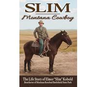 Slim-Montana Cowboy: The Life Story of Elmer "Slim" Kobold, Benefactor of Montana Rosebud Battlefield State Park