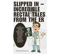 Slipped In - Incredible Rectal Tales from the ER: Fifty unbelievable stories from the frontlines of emergency medicine, told with humor, humanity… and just a touch of disbelief