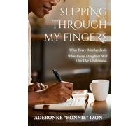 Slipping Through My Fingers: What Every Mother Feels. What Every Daughter Will One Day Understand
