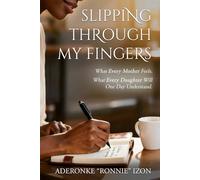 Slipping Through My Fingers: What Every Mother Feels. What Every Daughter Will One Day Understand.