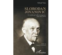 Roland Vasic – Slobodan Jovanovic : Un intellectuel serbe et yougoslave entre deux siècles – Broché