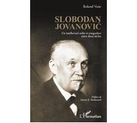 Slobodan Jovanovic Un intellectuel serbe et yougoslave entre deux siècles - Roland Vasic - L'harmattan - broché - Essai