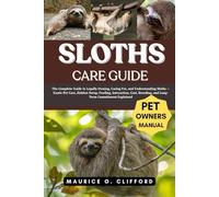 SLOTHS CARE GUIDE: The Complete Guide to Legally Owning, Caring For, and Understanding Sloths - Exotic Pet Care, Habitat Setup, Feeding, Interaction, Cost, Breeding, and Long-Term Commitment Explained