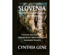 Slovenia: Europe's Green Capital and Beyond: A Journey into a Land of Emerald Rivers, Alpine Peaks and Sustainable Wonders