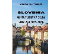 SLOVENIA GUIDA TURISTICA DELLA SLOVENIA 2025-2026: Scopri i tesori nascosti, le meraviglie naturali e le tradizioni locali di un paese europeo unico