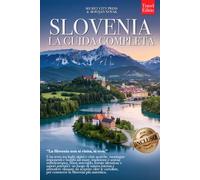 SLOVENIA - LA GUIDA COMPLETA: Segreti, Laghi Alpini, Terme, Cucina Locale e Itinerari tra Lubiana, Bled, Pirano e molto altro per Vivere il Paese al Meglio, che tu lo conosca già o meno +eBook INCLUSO