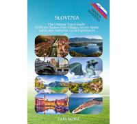Slovenia: The Ultimate Travel Guide to Off-the-Beaten-Path Villages, Secret Alpine Lakes, and Authentic Local Experiences