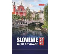 SLOVÉNIE GUIDE DE VOYAGE 2026: Explorez le lac de Bled, le parc national du Triglav, Ljubljana et d'autres joyaux cachés avec des conseils locaux, des itinéraires et des aperçus culturels