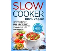 Slow Cooker - 100% Vegan! - Irresistibly Good & Super Easy Slow Cooker Recipes To Save Your Time & Get Healthy