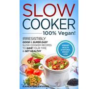 Slow Cooker - 100% Vegan! - Irresistibly Good & Super Easy Slow Cooker Recipes To Save Your Time & Get Healthy